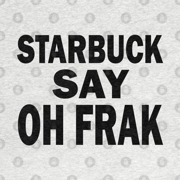 Starbuck Say Oh Frak - FGTH Style by RetroZest